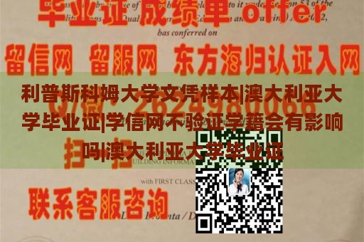 利普斯科姆大学文凭样本|澳大利亚大学毕业证|学信网不验证学籍会有影响吗|澳大利亚大学毕业证